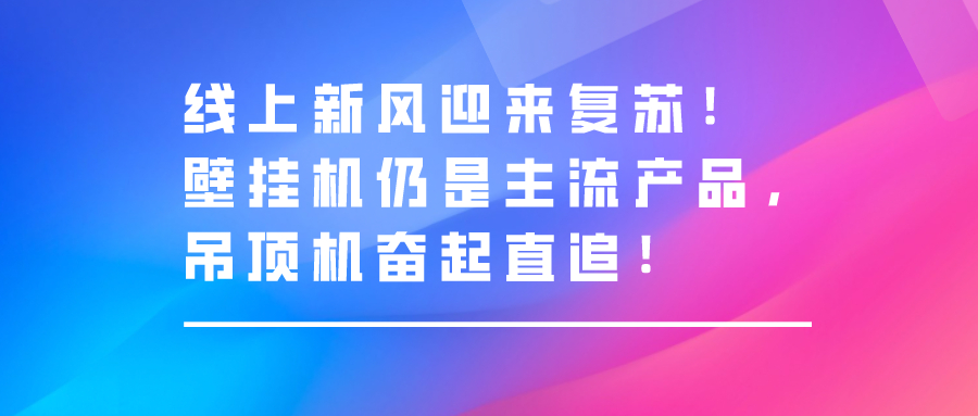 線上新風(fēng)迎來復(fù)蘇！壁掛機(jī)仍然是主流產(chǎn)品，吊頂機(jī)奮起直追！