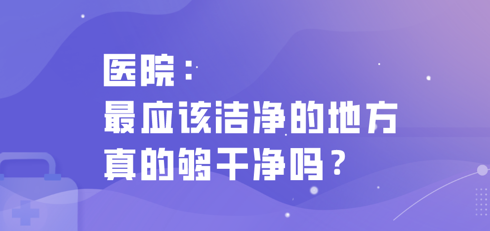 醫(yī)院：最應(yīng)該潔凈的地方真的夠干凈嗎？