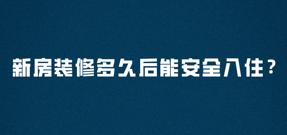 新房裝修多久后能安全入??？