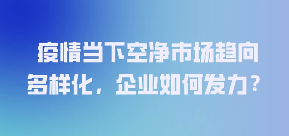 疫情當下空凈市場趨向多樣化，企業(yè)如何發(fā)力？