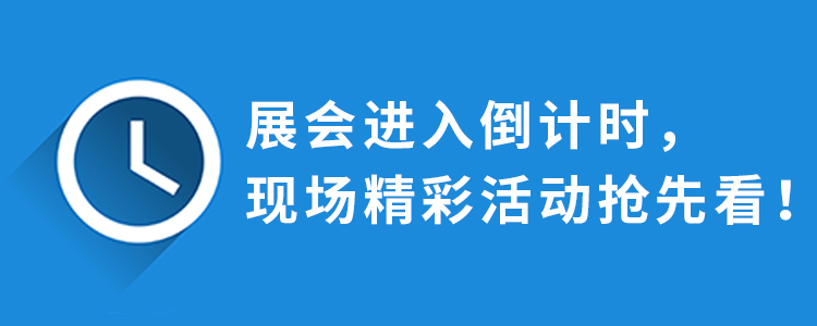 展會進入倒計時，現(xiàn)場精彩活動搶先看！