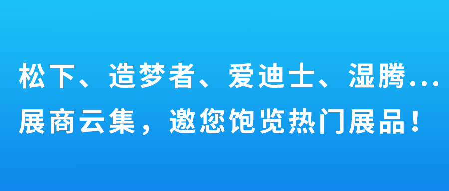 松下、造夢(mèng)者、愛(ài)迪士、濕騰…展商云集，邀您飽覽熱門(mén)展品！