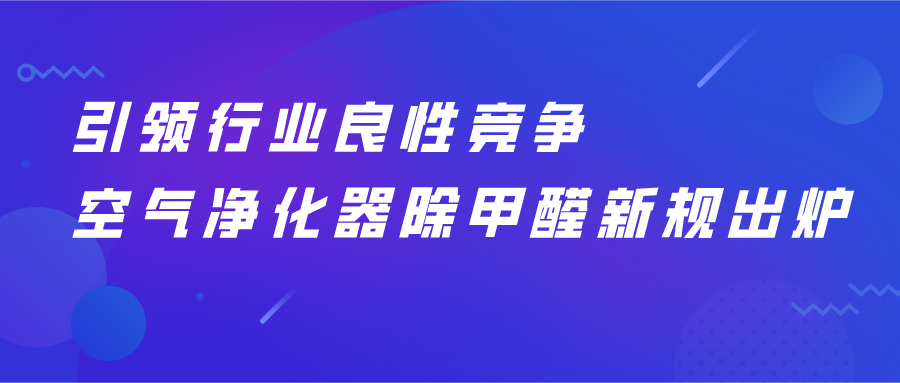引領(lǐng)行業(yè)良性競爭，空氣凈化器除甲醛新規(guī)出爐！