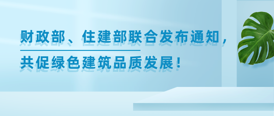 財政部、住建部聯(lián)合發(fā)布重要通知，共促綠色建筑品質(zhì)發(fā)展！