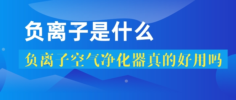負離子是什么？負離子空氣凈化器真的好嗎？