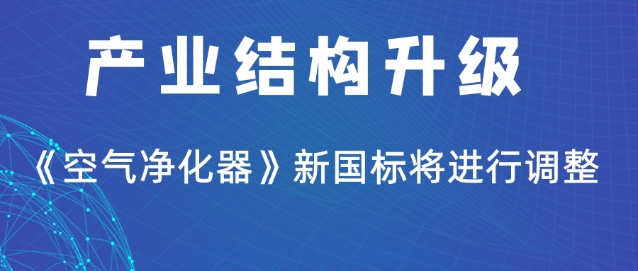 產(chǎn)業(yè)結(jié)構(gòu)升級《空氣凈化器》新國標(biāo)將進行調(diào)整！