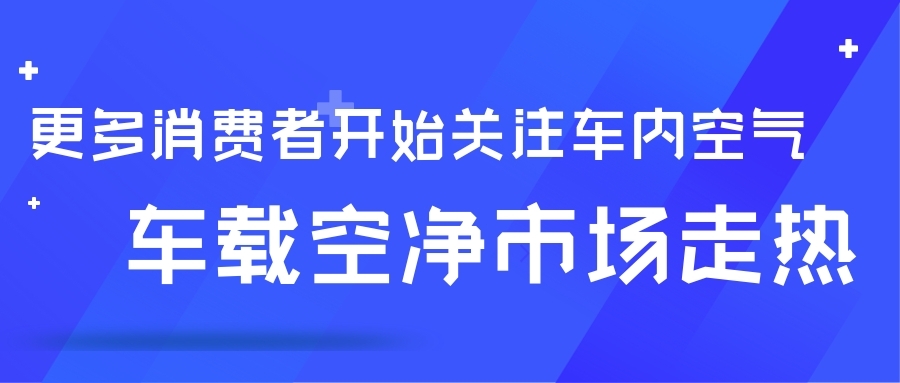 更多消費(fèi)者開始關(guān)注車內(nèi)空氣 車載空凈市場(chǎng)走熱