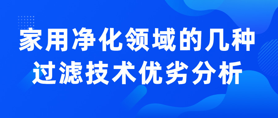 家用凈化領(lǐng)域的幾種過(guò)濾技術(shù)優(yōu)劣分析