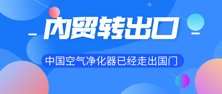 內(nèi)貿(mào)轉(zhuǎn)出口 中國(guó)空氣凈化器已經(jīng)走出國(guó)門