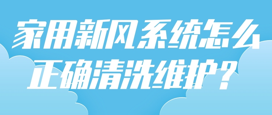 家用新風(fēng)系統(tǒng)怎么正確清洗維護(hù)？