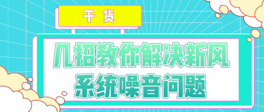 干貨！幾招教你解決新風(fēng)系統(tǒng)噪音問題