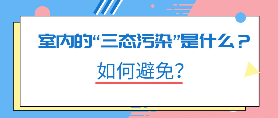 室內(nèi)的“三態(tài)污染”是什么？如何避免？