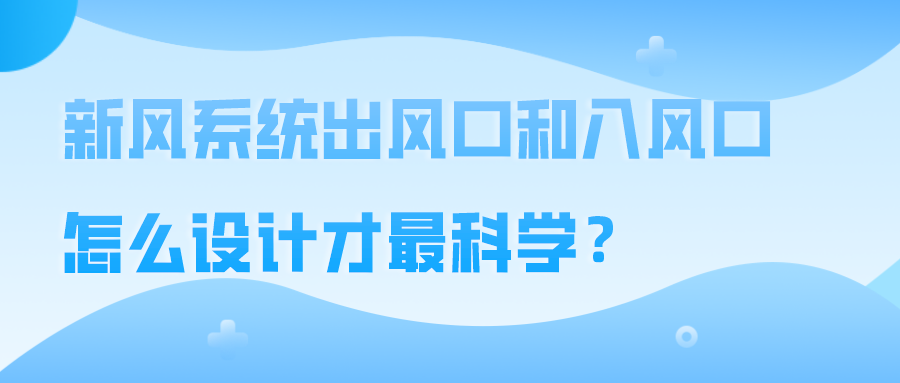 新風(fēng)系統(tǒng)出風(fēng)口和入風(fēng)口怎么設(shè)計(jì)才最科學(xué)？