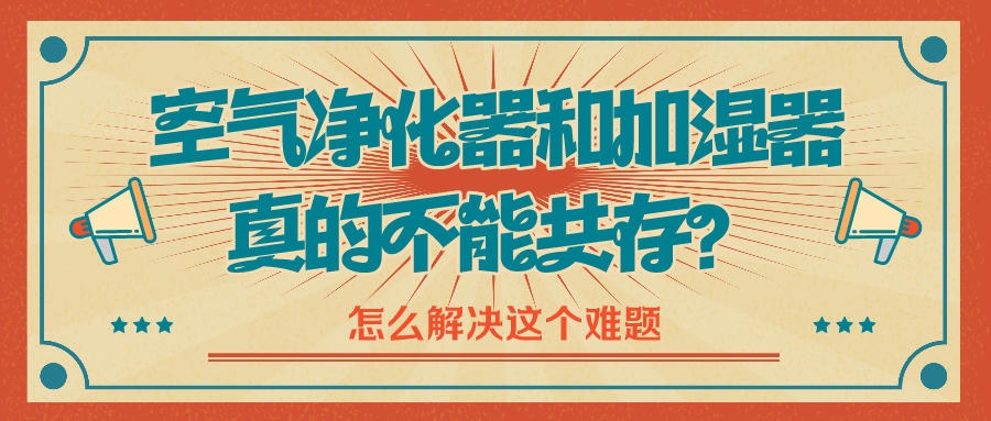 空氣凈化器和加濕器真的不能共存？怎么解決這個(gè)難題