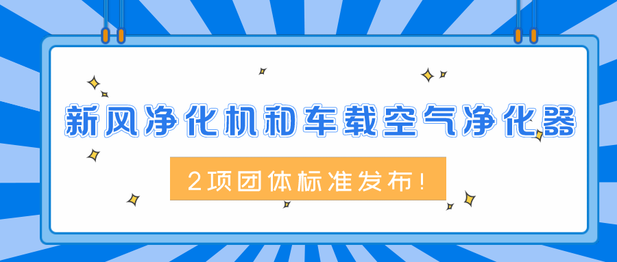 新風(fēng)凈化機(jī)和車載空氣凈化器2項(xiàng)團(tuán)體標(biāo)準(zhǔn)發(fā)布！