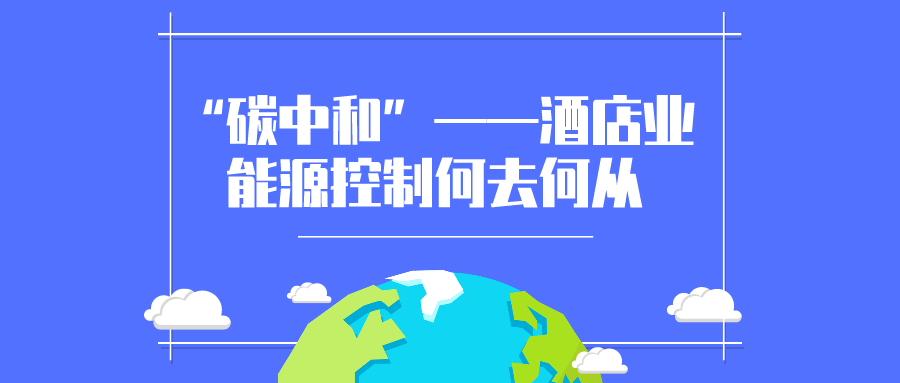 “碳中和”勢(shì)在必行，酒店業(yè)能源控制何去何從