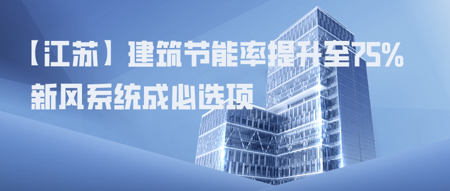 【江蘇】建筑節(jié)能率提升至75%，新風(fēng)系統(tǒng)成必選項(xiàng)
