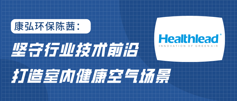 康弘環(huán)保陳茜：堅(jiān)守行業(yè)技術(shù)前沿，打造室內(nèi)健康空氣場(chǎng)景