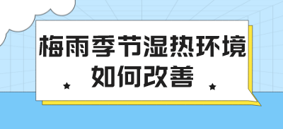 梅雨季節(jié)濕熱環(huán)境如何改善？