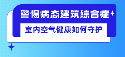 警惕病態(tài)建筑綜合癥，室內(nèi)空氣健康如何守護(hù)？
