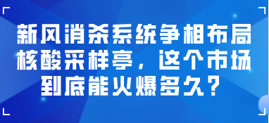 新風消殺系統(tǒng)爭相布局核酸采樣亭，這個市場到底能火爆多久？