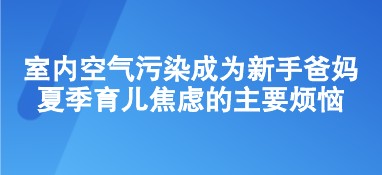 室內(nèi)空氣污染成為新手爸媽夏季育兒焦慮的主要煩惱