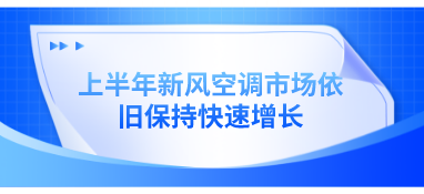 上半年新風(fēng)空調(diào)市場(chǎng)依舊保持快速增長(zhǎng)
