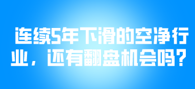連續(xù)5年下滑的空凈行業(yè)，還有翻盤機會嗎？