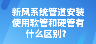新風(fēng)系統(tǒng)管道安裝使用軟管和硬管有什么區(qū)別？
